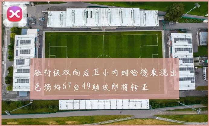 独行侠双向后卫小内姆哈德表现出色场均67分49助攻即将转正