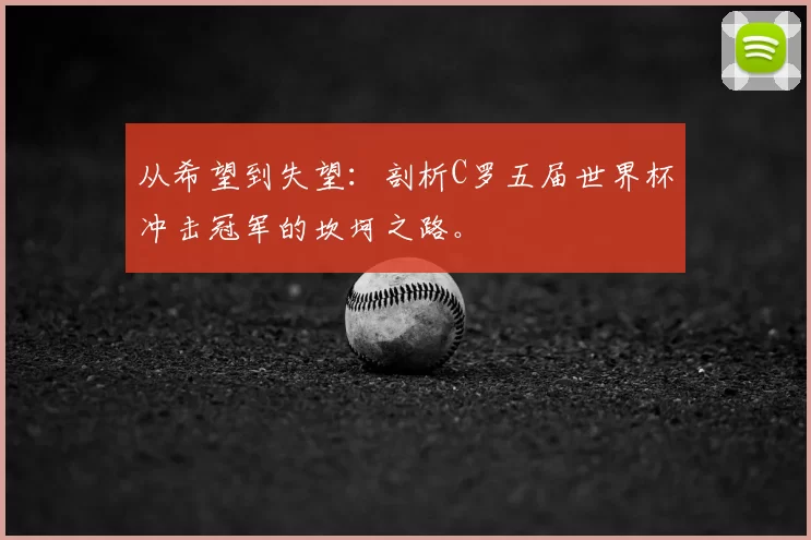 从希望到失望:剖析C罗五届世界杯冲击冠军的坎坷之路。
