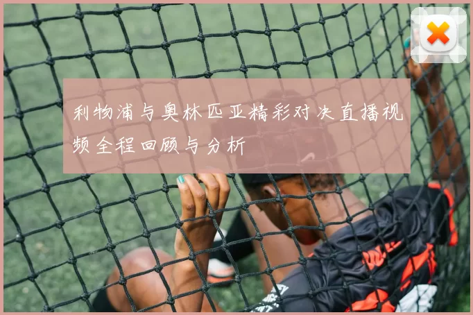 利物浦与奥林匹亚精彩对决直播视频全程回顾与分析