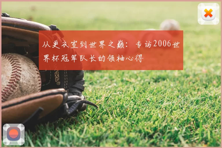 从更衣室到世界之巅：专访2006世界杯冠军队长的领袖心得