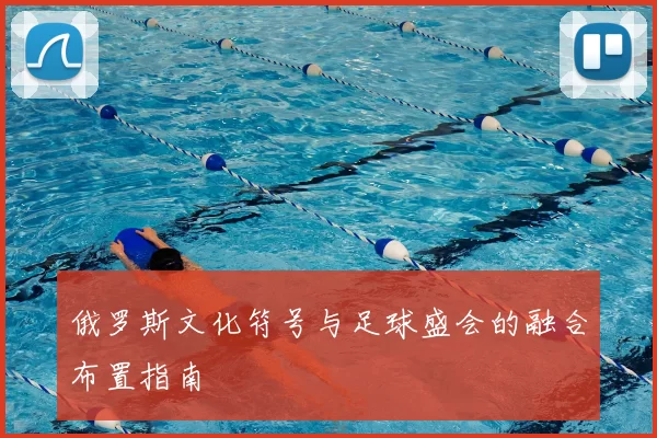 俄罗斯文化符号与足球盛会的融合布置指南