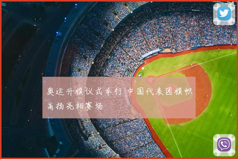奥运升旗仪式举行 中国代表团旗帜高扬亮相赛场