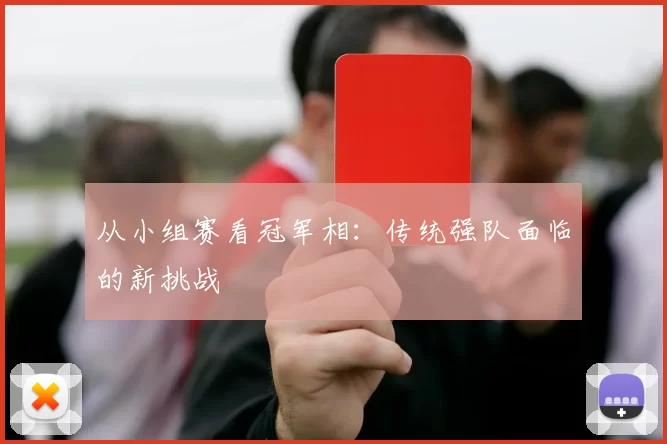 从小组赛看冠军相:传统强队面临的新挑战