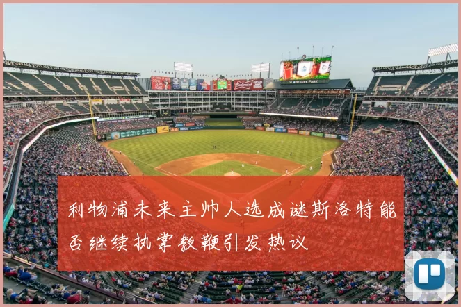 利物浦未来主帅人选成谜斯洛特能否继续执掌教鞭引发热议
