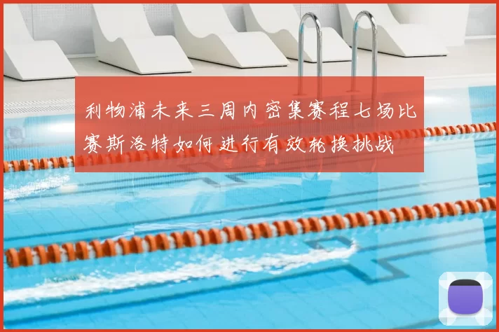 利物浦未来三周内密集赛程七场比赛斯洛特如何进行有效轮换挑战