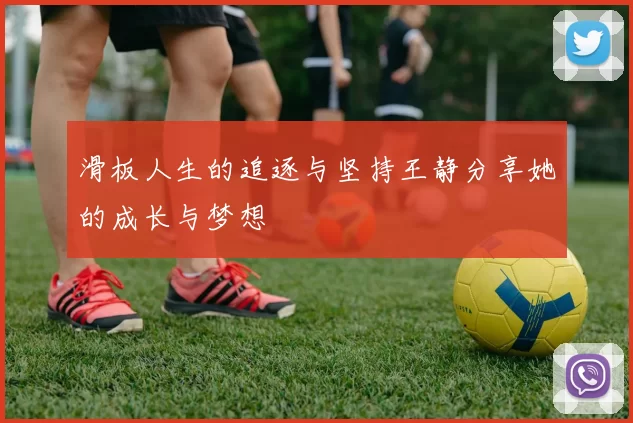 滑板人生的追逐与坚持王静分享她的成长与梦想