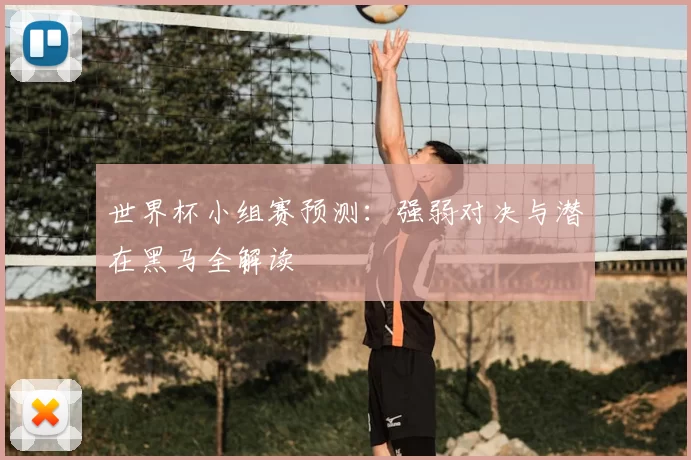 世界杯小组赛预测:强弱对决与潜在黑马全解读