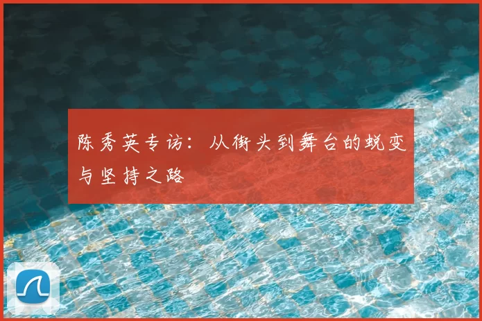 陈秀英专访:从街头到舞台的蜕变与坚持之路