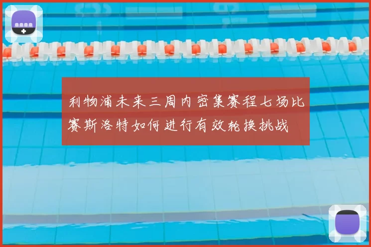 利物浦未来三周内密集赛程七场比赛斯洛特如何进行有效轮换挑战