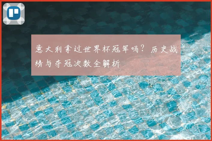 意大利拿过世界杯冠军吗?历史战绩与夺冠次数全解析