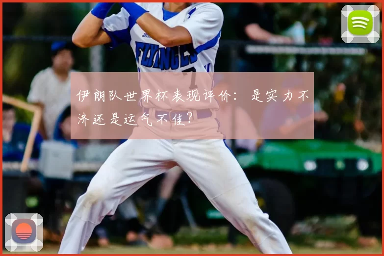 伊朗队世界杯表现评价：是实力不济还是运气不佳？