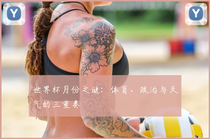 世界杯月份之谜:体育、政治与天气的三重奏