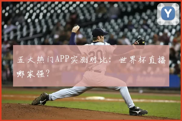五大热门APP实测对比:世界杯直播哪家强?