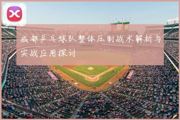 成都乒乓球队整体压制战术解析与实战应用探讨