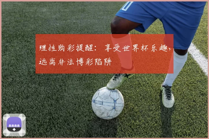 理性购彩提醒:享受世界杯乐趣,远离非法博彩陷阱