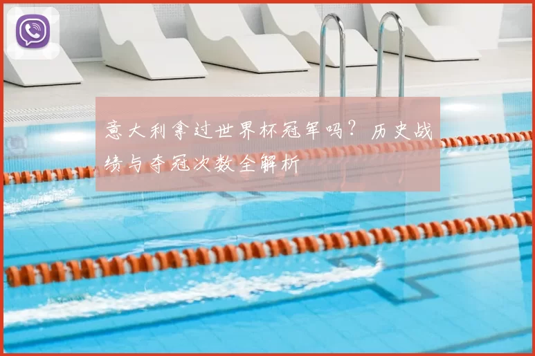 意大利拿过世界杯冠军吗?历史战绩与夺冠次数全解析