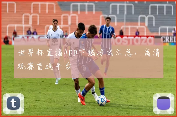 世界杯直播App下载方式汇总,高清观赛首选平台